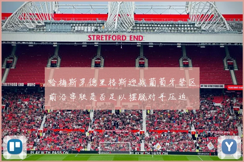 哈梅斯罗德里格斯迎战葡萄牙禁区前沿串联是否足以摆脱对手压迫