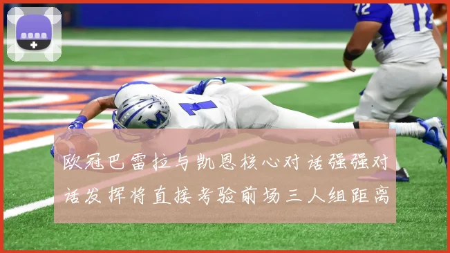 欧冠巴雷拉与凯恩核心对话强强对话发挥将直接考验前场三人组距离