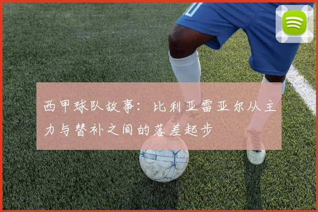 西甲球队故事:比利亚雷亚尔从主力与替补之间的落差起步