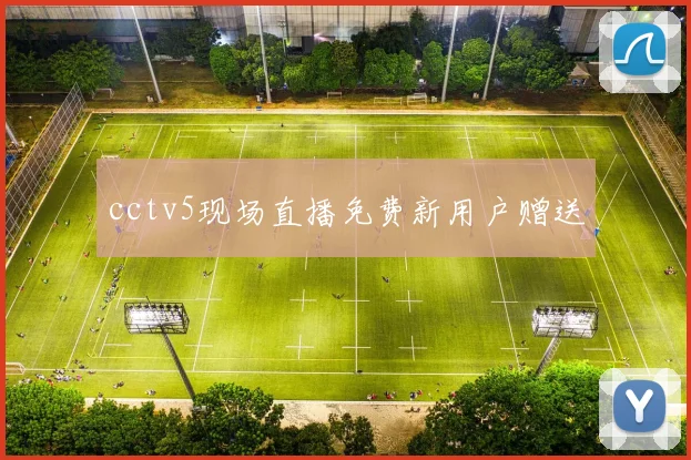 cctv5现场直播免费新用户赠送
