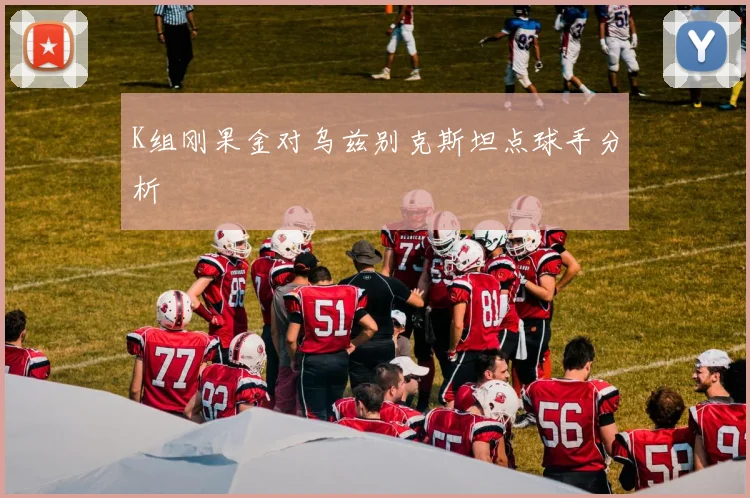 K组刚果金对乌兹别克斯坦点球手分析