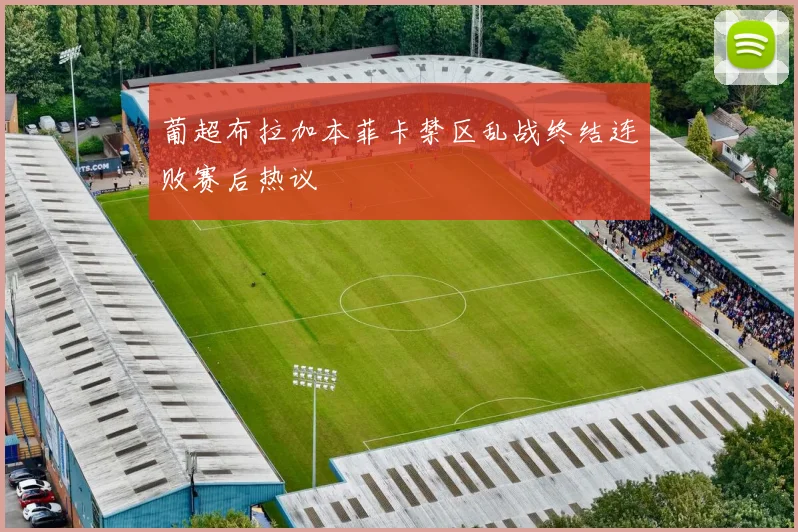 葡超布拉加本菲卡禁区乱战终结连败赛后热议