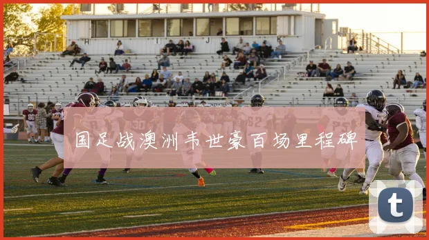 国足战澳洲韦世豪百场里程碑