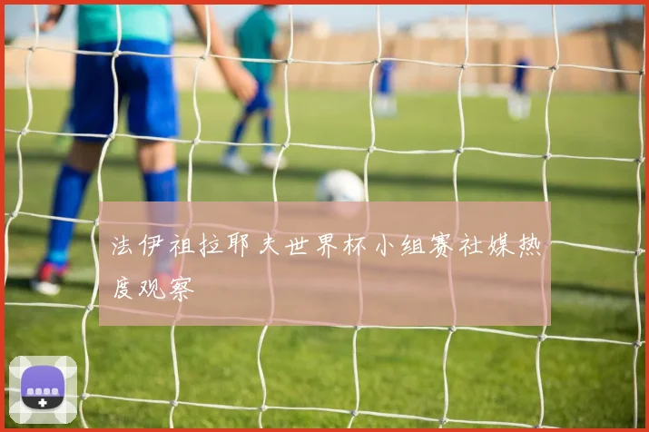 法伊祖拉耶夫世界杯小组赛社媒热度观察