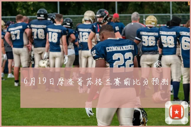 6月19日摩洛哥苏格兰赛前比分预测