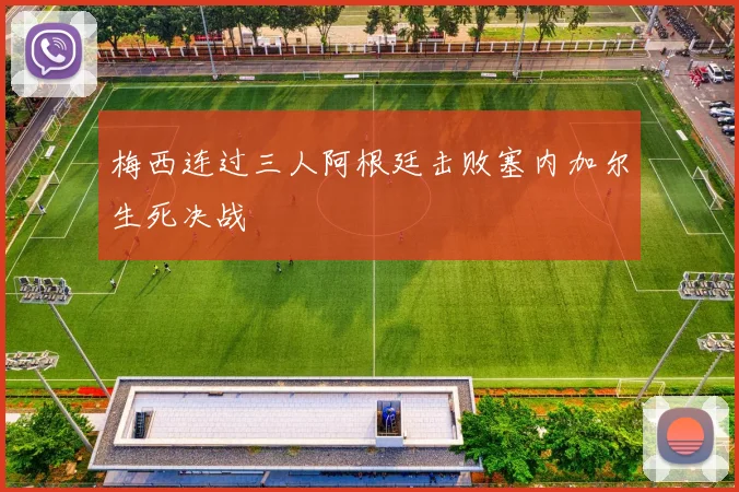 梅西连过三人阿根廷击败塞内加尔生死决战