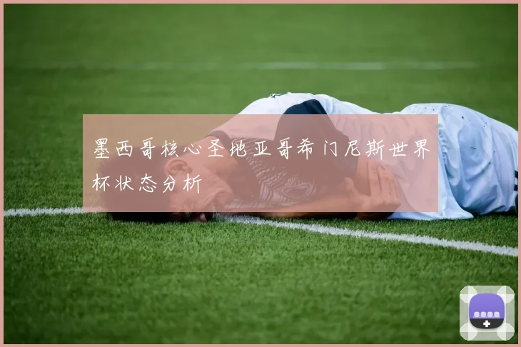 墨西哥核心圣地亚哥希门尼斯世界杯状态分析