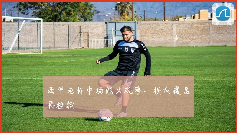 西甲老将中场能力观察,横向覆盖再检验