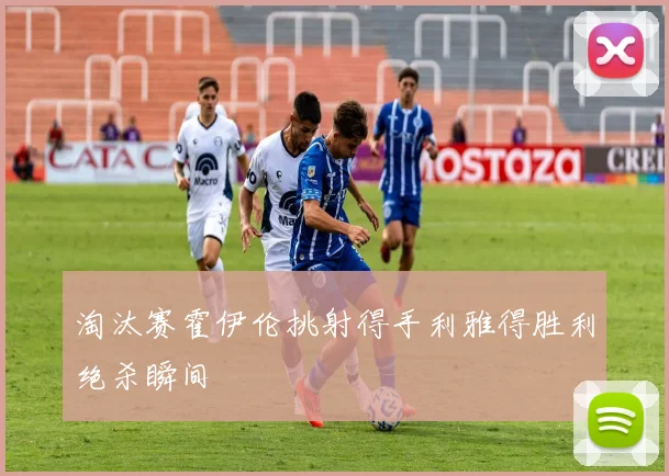 淘汰赛霍伊伦挑射得手利雅得胜利绝杀瞬间