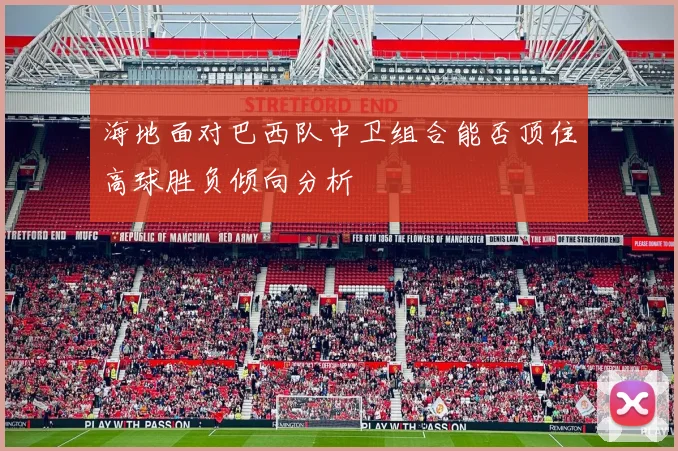 海地面对巴西队中卫组合能否顶住高球胜负倾向分析