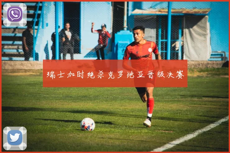 瑞士加时绝杀克罗地亚晋级决赛