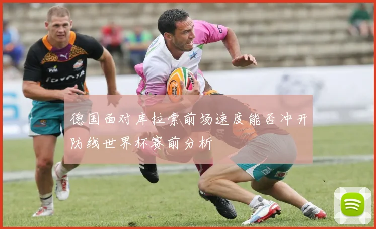 德国面对库拉索前场速度能否冲开防线世界杯赛前分析