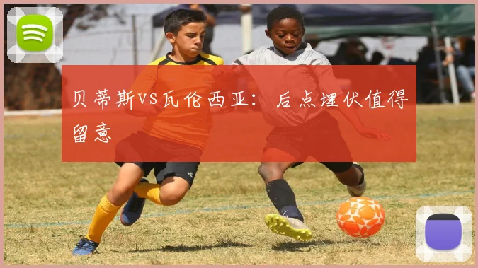 贝蒂斯vs瓦伦西亚:后点埋伏值得留意