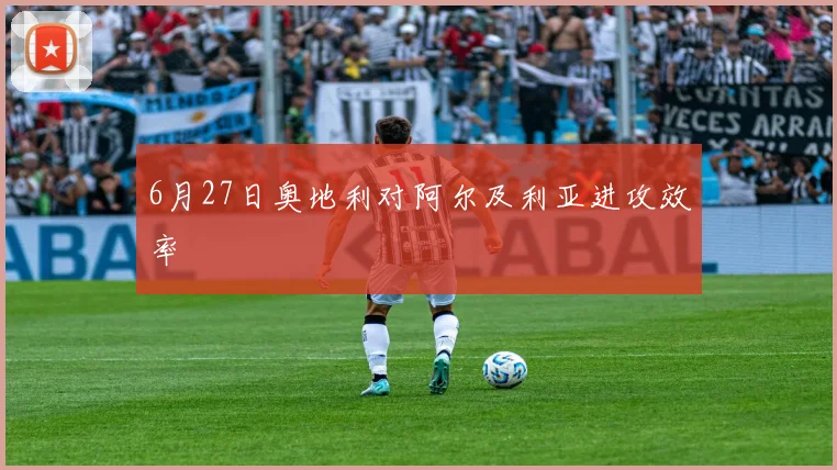6月27日奥地利对阿尔及利亚进攻效率