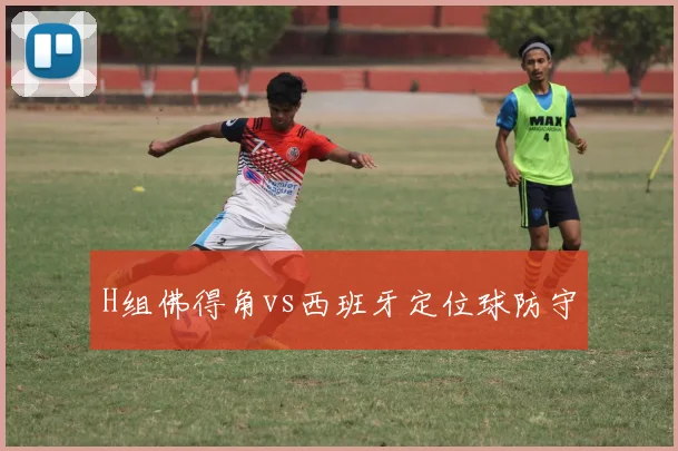 H组佛得角vs西班牙定位球防守