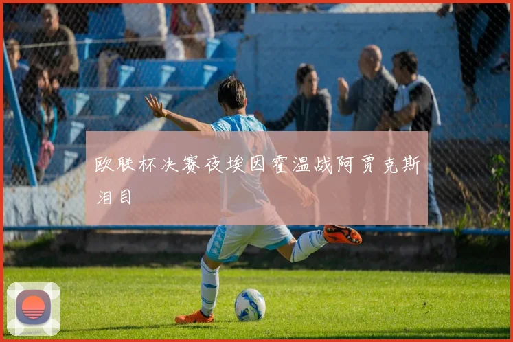 欧联杯决赛夜埃因霍温战阿贾克斯泪目