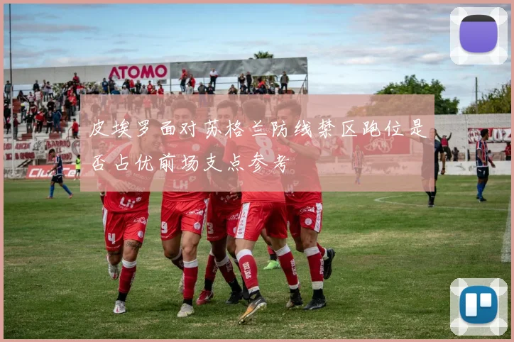 皮埃罗面对苏格兰防线禁区跑位是否占优前场支点参考
