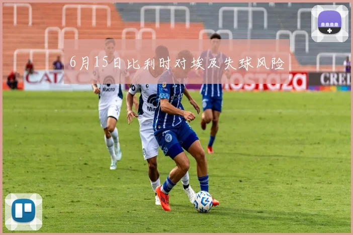 6月15日比利时对埃及失球风险