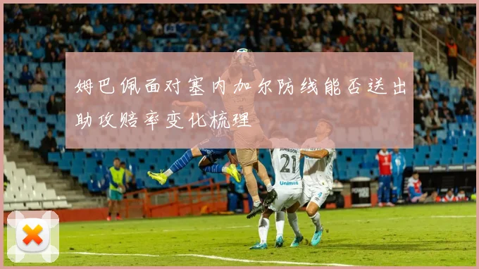 姆巴佩面对塞内加尔防线能否送出助攻赔率变化梳理