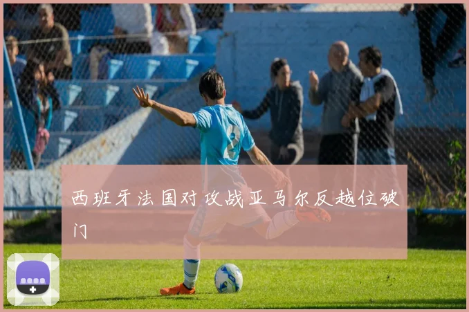 西班牙法国对攻战亚马尔反越位破门