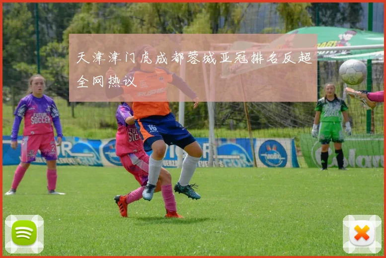 天津津门虎成都蓉城亚冠排名反超全网热议