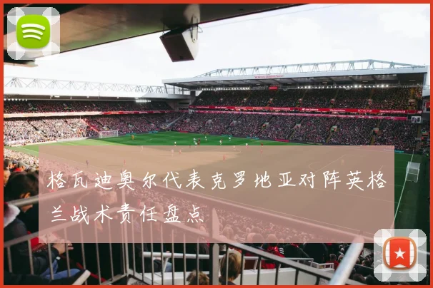 格瓦迪奥尔代表克罗地亚对阵英格兰战术责任盘点