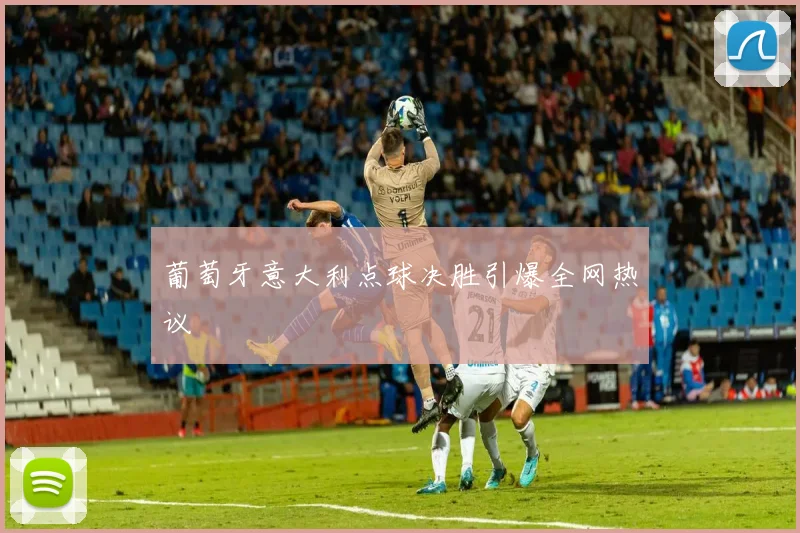 葡萄牙意大利点球决胜引爆全网热议