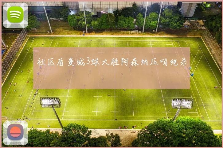 社区盾曼城3球大胜阿森纳压哨绝杀