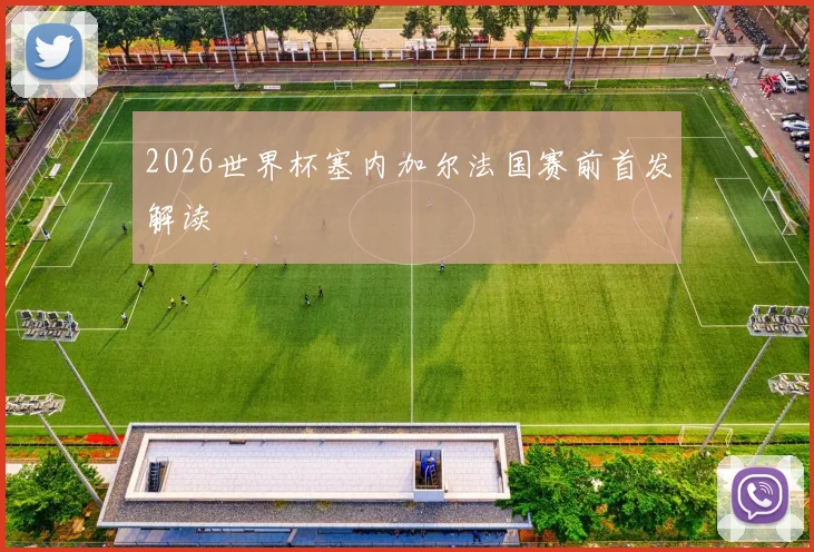 2026世界杯塞内加尔法国赛前首发解读