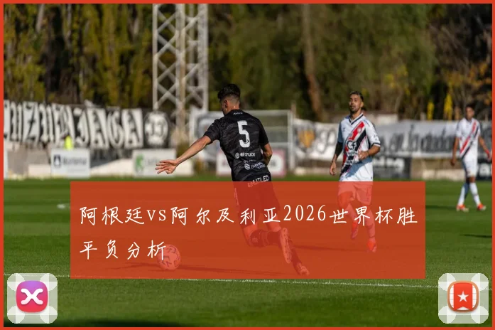 阿根廷vs阿尔及利亚2026世界杯胜平负分析
