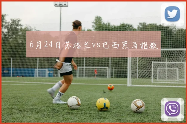 6月24日苏格兰vs巴西黑马指数