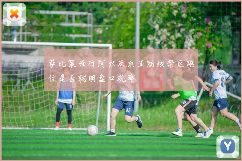 萨比策面对阿尔及利亚防线禁区跑位是否聪明盘口观察