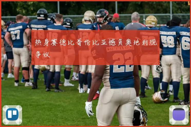 热身赛德比哥伦比亚憾负奥地利现争议