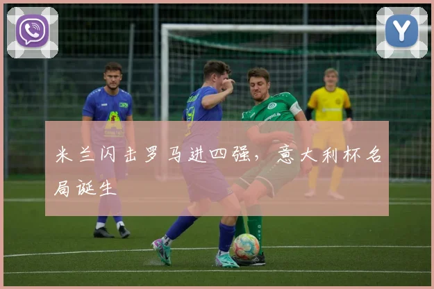 米兰闪击罗马进四强，意大利杯名局诞生
