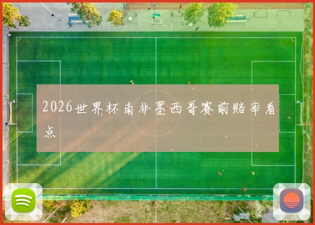 2026世界杯南非墨西哥赛前赔率看点