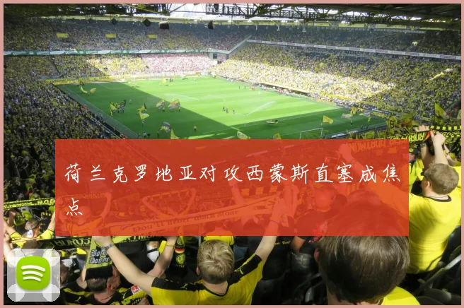 荷兰克罗地亚对攻西蒙斯直塞成焦点