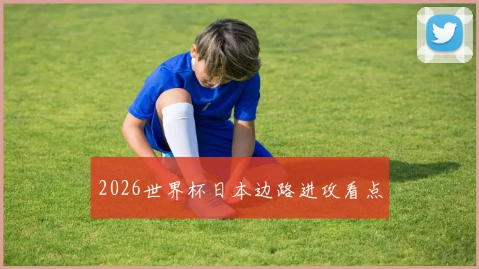 2026世界杯日本边路进攻看点