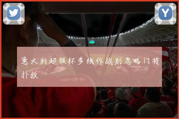 意大利超级杯多线作战别忽略门将扑救