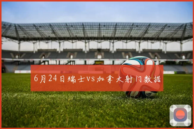 6月24日瑞士vs加拿大射门数据