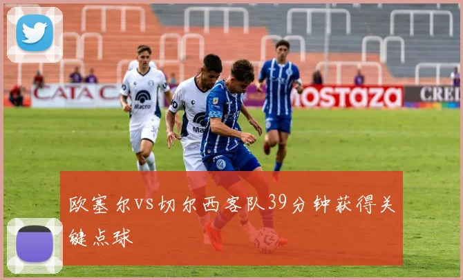 欧塞尔vs切尔西客队39分钟获得关键点球
