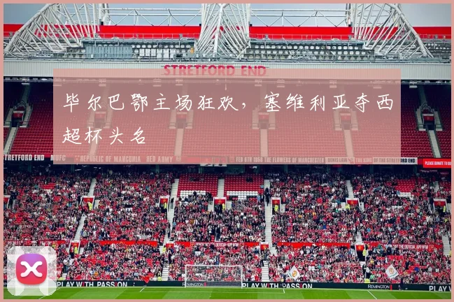 毕尔巴鄂主场狂欢，塞维利亚夺西超杯头名