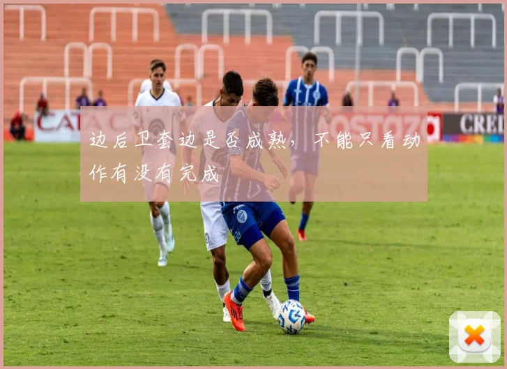边后卫套边是否成熟,不能只看动作有没有完成