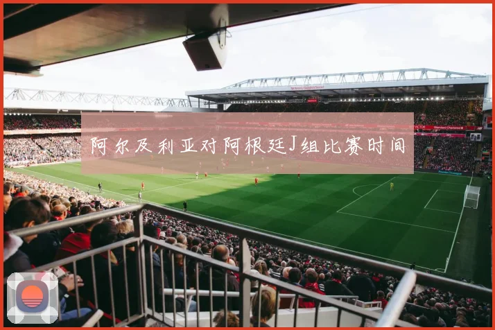 阿尔及利亚对阿根廷J组比赛时间