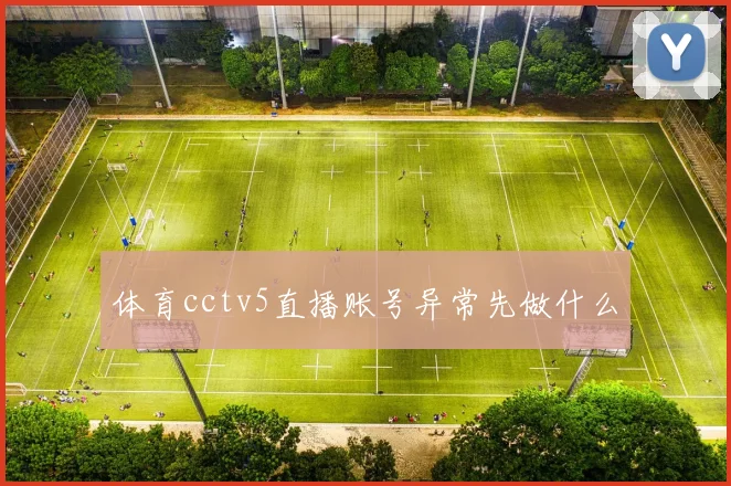 体育cctv5直播账号异常先做什么