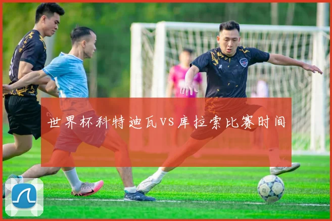 世界杯科特迪瓦vs库拉索比赛时间