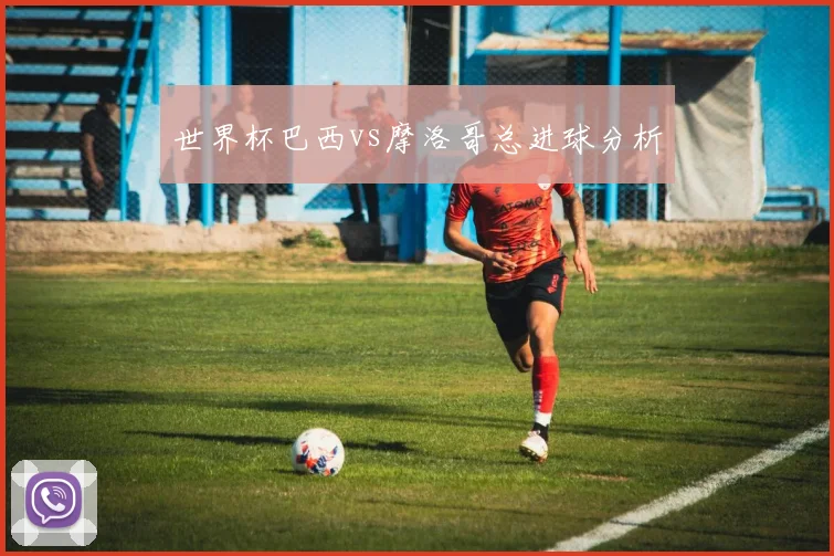 世界杯巴西vs摩洛哥总进球分析