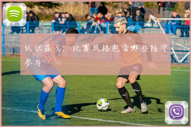 认识菲戈：比赛风格包含哪些防守参与