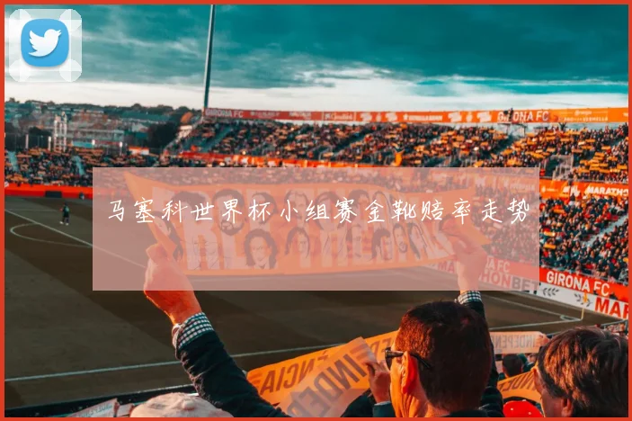 马塞科世界杯小组赛金靴赔率走势