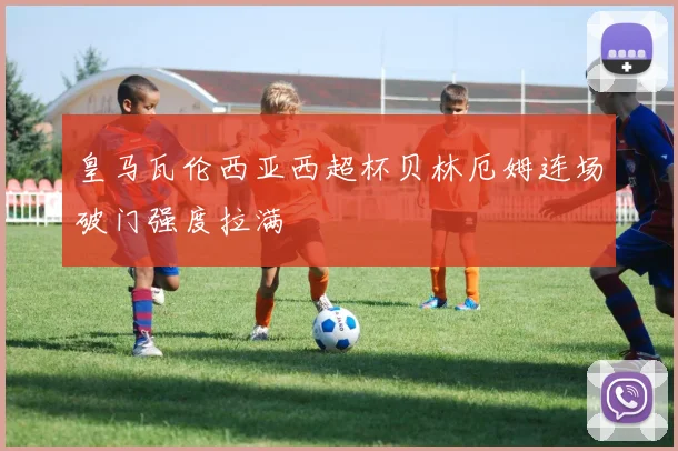 皇马瓦伦西亚西超杯贝林厄姆连场破门强度拉满