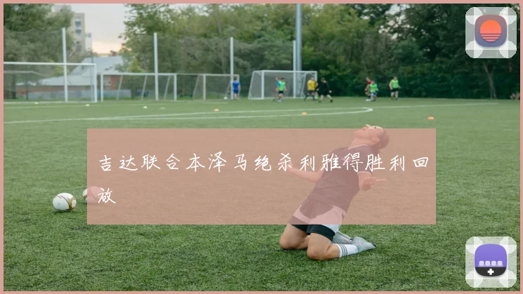 吉达联合本泽马绝杀利雅得胜利回放